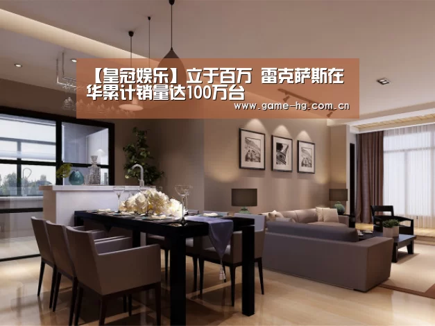 【皇冠娱乐】立于百万 雷克萨斯在华累计销量达100万台(图1) 【皇冠娱乐】立于百万 雷克萨斯在华累计销量达100万台(图1)